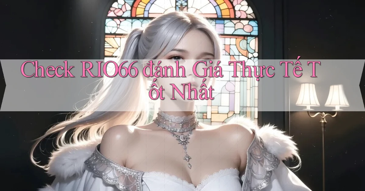 check rio66 đánh giá thực tế tốt nhất