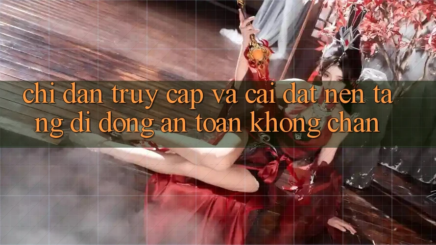 Chỉ dẫn Truy Cập Và Cài đặt Nền tảng di động An Toàn Không Chặn Chỉ dẫn Truy Cập Và Cài đặt Nền tảng di động An Toàn Không Chặn