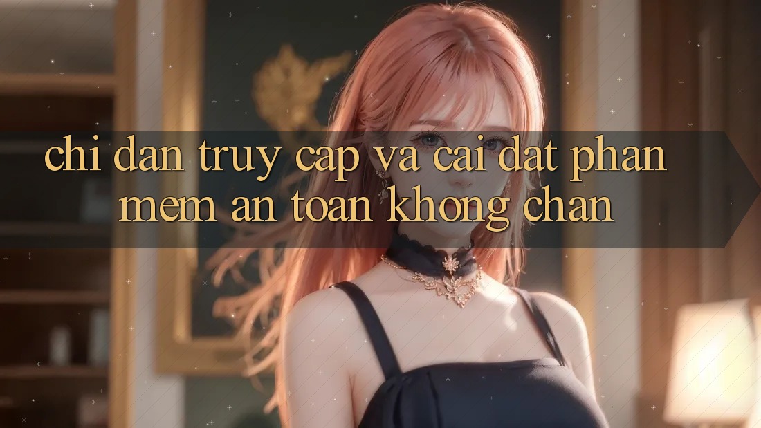 Chỉ dẫn Truy Cập Và Cài đặt Phần mềm An Toàn Không Chặn Chỉ dẫn Truy Cập Và Cài đặt Phần mềm An Toàn Không Chặn
