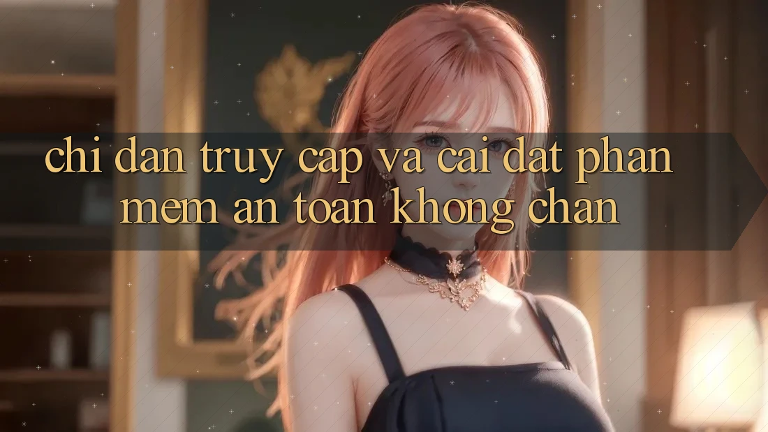 Chỉ dẫn Truy Cập Và Cài đặt Phần mềm An Toàn Không Chặn Chỉ dẫn Truy Cập Và Cài đặt Phần mềm An Toàn Không Chặn