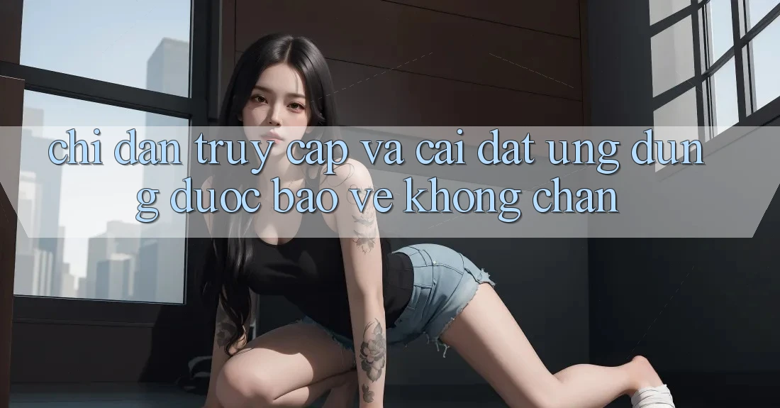 Chỉ dẫn Truy Cập Và Cài đặt Ứng Dụng Được bảo vệ Không Chặn Chỉ dẫn Truy Cập Và Cài đặt Ứng Dụng Được bảo vệ Không Chặn