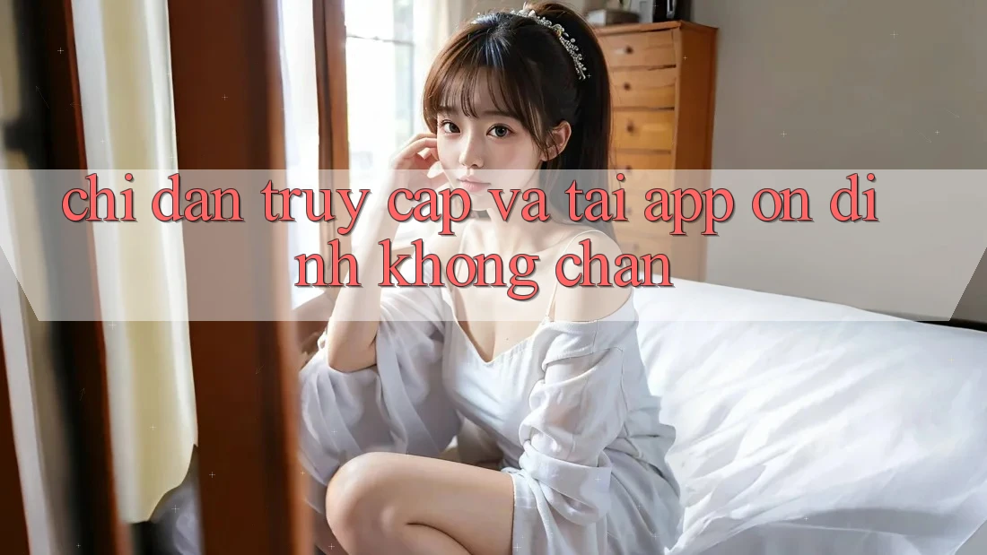 Chỉ dẫn Truy Cập Và Tải App Ổn định Không Chặn Chỉ dẫn Truy Cập Và Tải App Ổn định Không Chặn