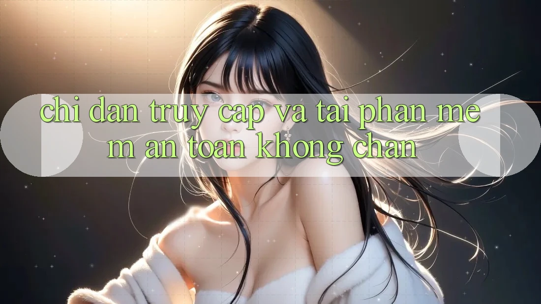 Chỉ dẫn Truy Cập Và Tải Phần mềm An Toàn Không Chặn Chỉ dẫn Truy Cập Và Tải Phần mềm An Toàn Không Chặn