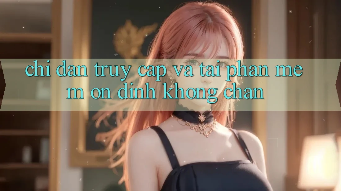 Chỉ dẫn Truy Cập Và Tải Phần mềm Ổn định Không Chặn Chỉ dẫn Truy Cập Và Tải Phần mềm Ổn định Không Chặn