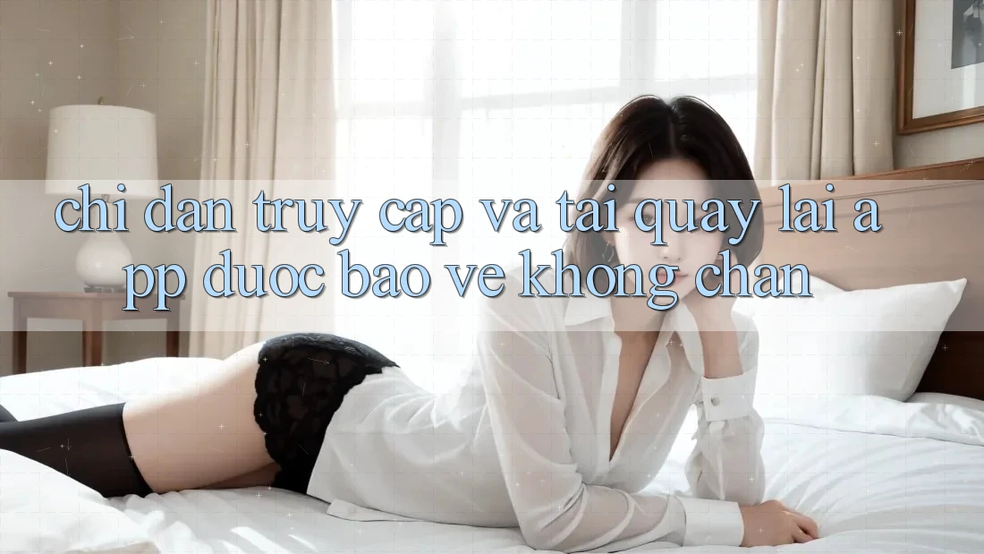 Chỉ dẫn Truy Cập Và Tải quay lại App Được bảo vệ Không Chặn Chỉ dẫn Truy Cập Và Tải quay lại App Được bảo vệ Không Chặn
