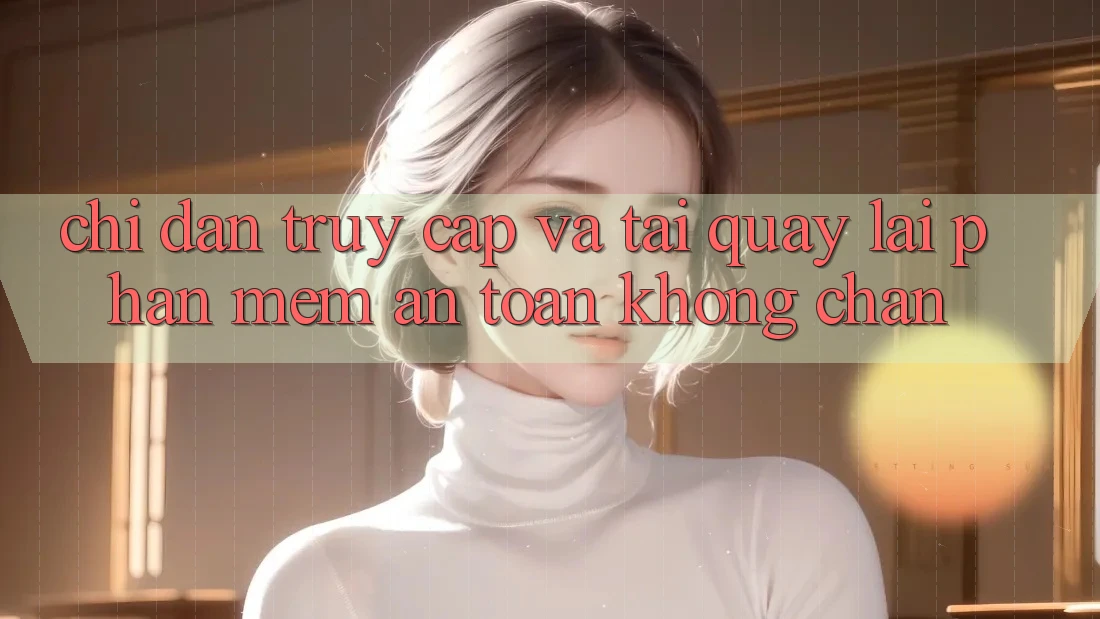 Chỉ dẫn Truy Cập Và Tải quay lại Phần mềm An Toàn Không Chặn Chỉ dẫn Truy Cập Và Tải quay lại Phần mềm An Toàn Không Chặn
