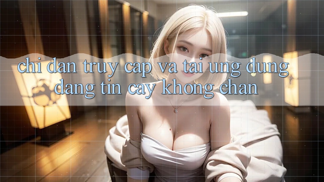 Chỉ dẫn Truy Cập Và Tải Ứng Dụng Đáng tin cậy Không Chặn Chỉ dẫn Truy Cập Và Tải Ứng Dụng Đáng tin cậy Không Chặn