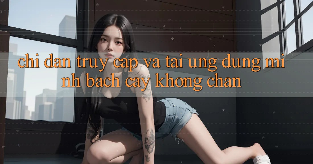 Chỉ dẫn Truy Cập Và Tải Ứng Dụng Minh bạch cậy Không Chặn Chỉ dẫn Truy Cập Và Tải Ứng Dụng Minh bạch cậy Không Chặn