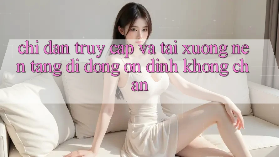 Chỉ dẫn Truy Cập Và Tải xuống Nền tảng di động Ổn định Không Chặn