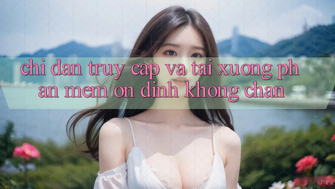 Chỉ dẫn Truy Cập Và Tải xuống Phần mềm Ổn định Không Chặn