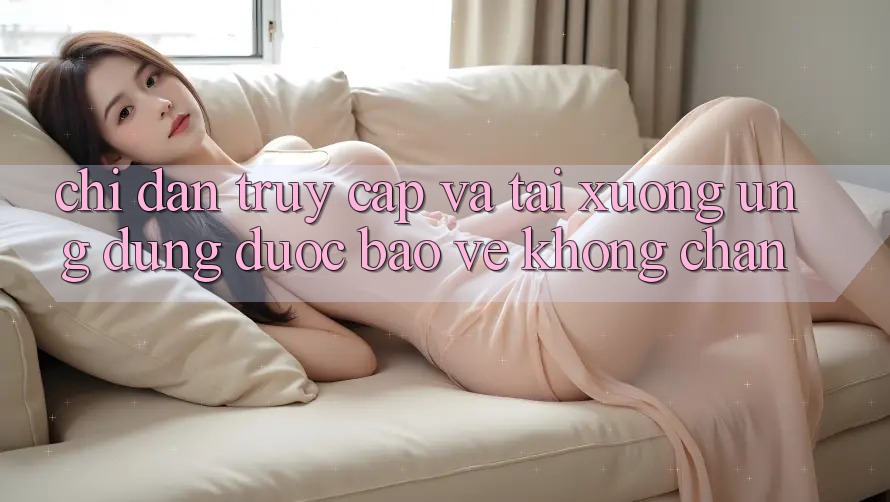 Chỉ dẫn Truy Cập Và Tải xuống Ứng Dụng Được bảo vệ Không Chặn Chỉ dẫn Truy Cập Và Tải xuống Ứng Dụng Được bảo vệ Không Chặn