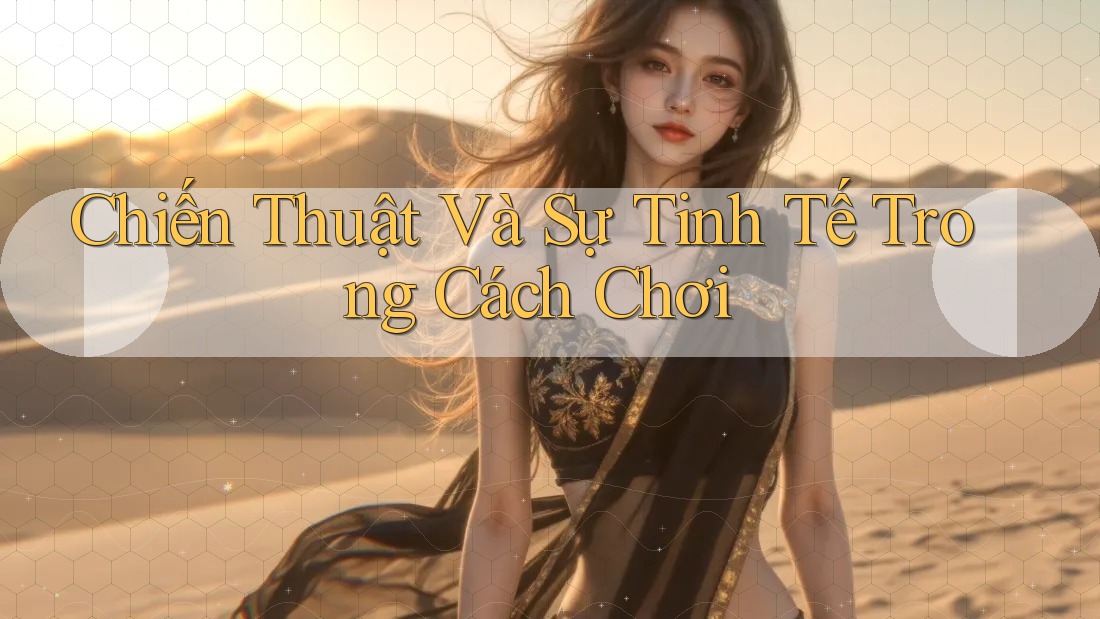 Chiến Thuật Và Sự Tinh Tế Trong Cách Chơi