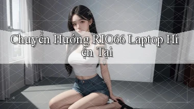 chuyển hướng rio66 laptop hiện tại