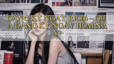 đăng ký ngay rio66 quà đăng ký ngày hôm nay
