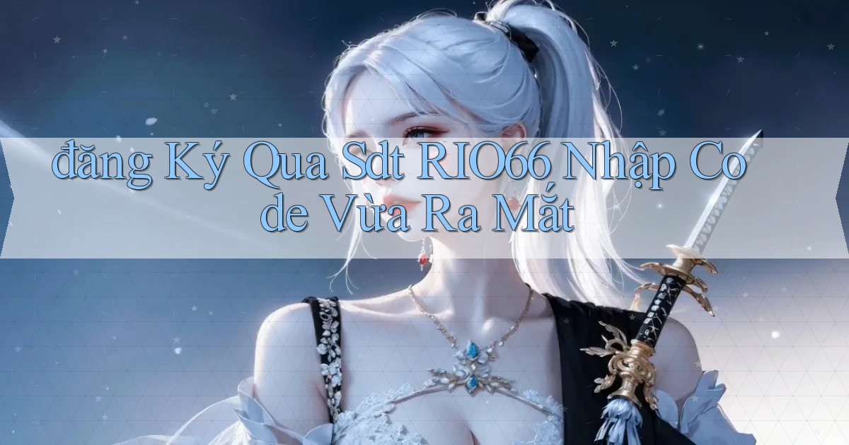 đăng ký qua sdt rio66 nhập code vừa ra mắt