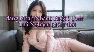 đăng nhập nhanh rio66 code trải nghiệm mới nhất