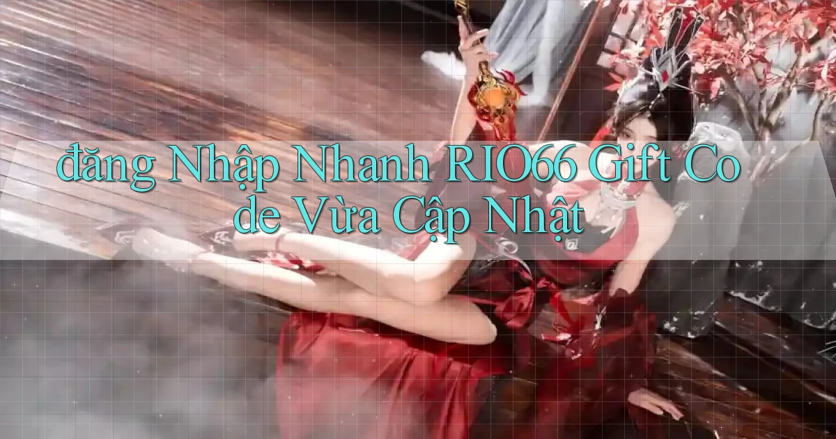 đăng nhập nhanh rio66 gift code vừa cập nhật