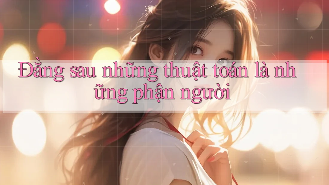 Đằng sau những thuật toán là những phận người Đằng sau những thuật toán là những phận người