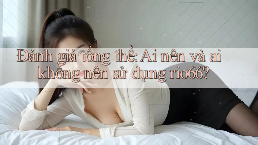 Đánh giá tổng thể: Ai nên và ai không nên sử dụng rio66? Đánh giá tổng thể: Ai nên và ai không nên sử dụng rio66?