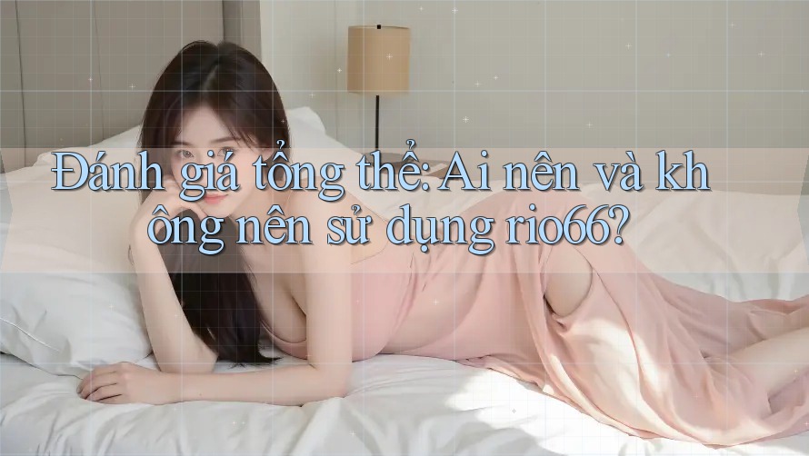 Đánh giá tổng thể: Ai nên và không nên sử dụng rio66?