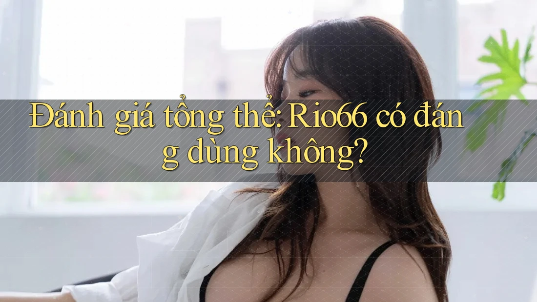 Đánh giá tổng thể: Rio66 có đáng dùng không? Đánh giá tổng thể: Rio66 có đáng dùng không?