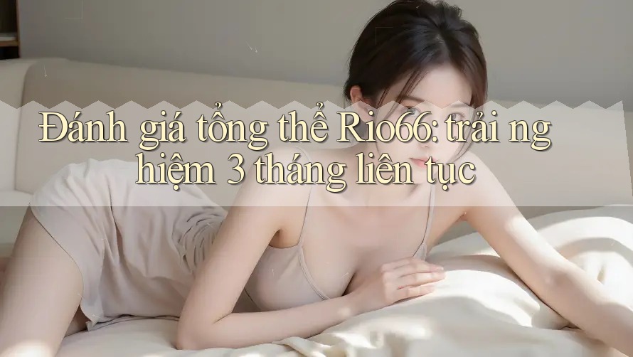 Đánh giá tổng thể Rio66: trải nghiệm 3 tháng liên tục