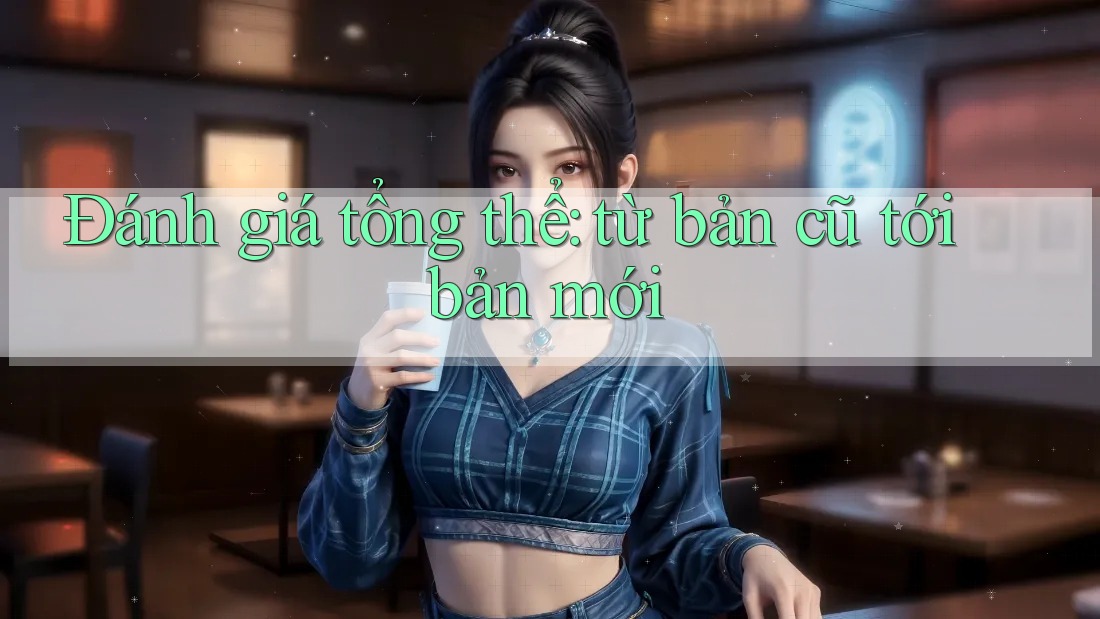 Đánh giá tổng thể: từ bản cũ tới bản mới