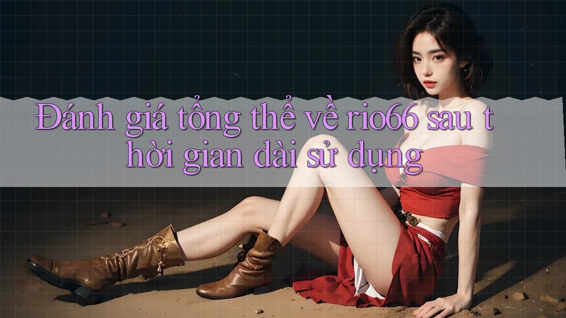 Đánh giá tổng thể về rio66 sau thời gian dài sử dụng Đánh giá tổng thể về rio66 sau thời gian dài sử dụng