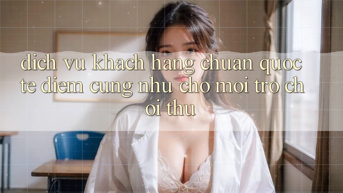 Dịch Vụ Khách Hàng Chuẩn Quốc Tế: Điểm Cũng như Cho Mọi Trò chơi Thủ