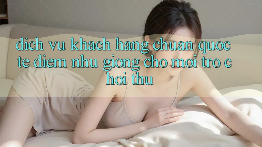 Dịch Vụ Khách hàng Chuẩn Quốc Tế: Điểm Như giống Cho Mọi Trò chơi Thủ