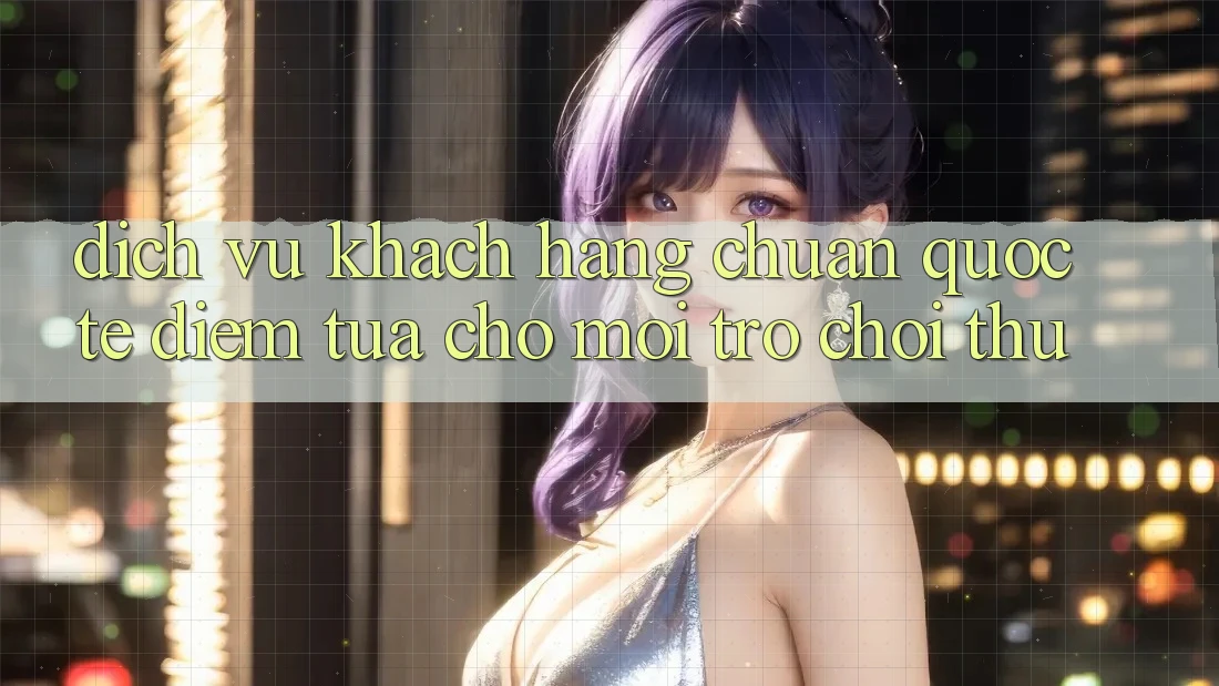 Dịch Vụ Khách Hàng Chuẩn Quốc Tế: Điểm Tựa Cho Mọi Trò chơi Thủ Dịch Vụ Khách Hàng Chuẩn Quốc Tế: Điểm Tựa Cho Mọi Trò chơi Thủ