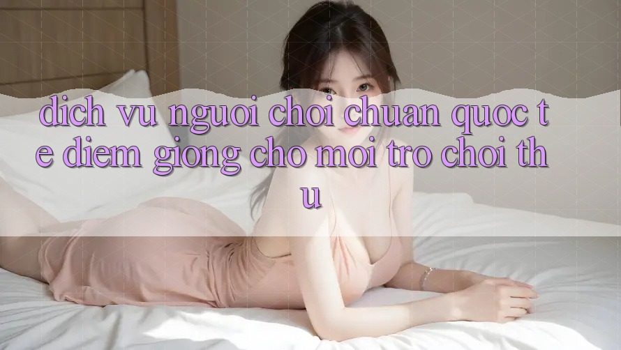 Dịch Vụ Người chơi Chuẩn Quốc Tế: Điểm Giống Cho Mọi Trò chơi Thủ Dịch Vụ Người chơi Chuẩn Quốc Tế: Điểm Giống Cho Mọi Trò chơi Thủ