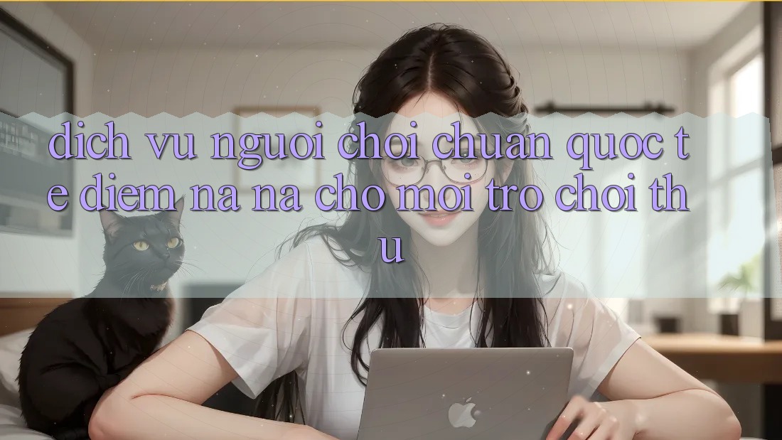 Dịch Vụ Người chơi Chuẩn Quốc Tế: Điểm Na ná Cho Mọi Trò chơi Thủ Dịch Vụ Người chơi Chuẩn Quốc Tế: Điểm Na ná Cho Mọi Trò chơi Thủ