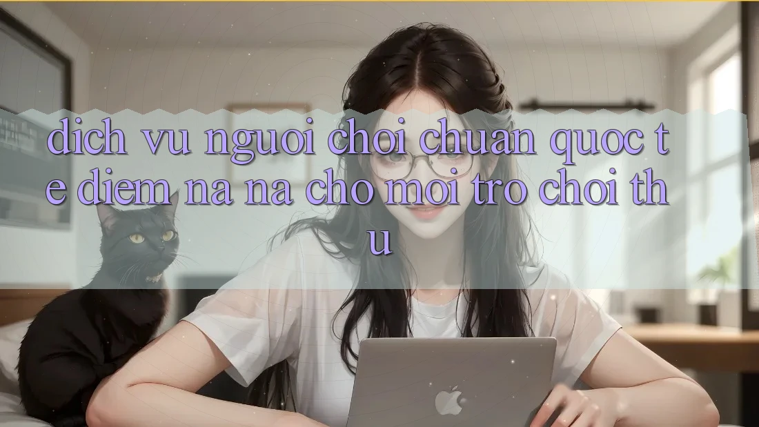 Dịch Vụ Người chơi Chuẩn Quốc Tế: Điểm Na ná Cho Mọi Trò chơi Thủ Dịch Vụ Người chơi Chuẩn Quốc Tế: Điểm Na ná Cho Mọi Trò chơi Thủ