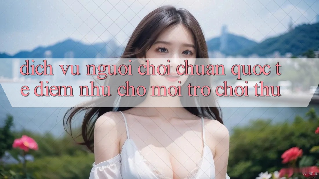 Dịch Vụ Người chơi Chuẩn Quốc Tế: Điểm Như Cho Mọi Trò chơi Thủ Dịch Vụ Người chơi Chuẩn Quốc Tế: Điểm Như Cho Mọi Trò chơi Thủ