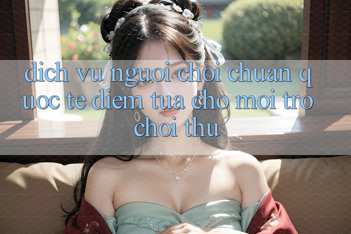 Dịch Vụ Người chơi Chuẩn Quốc Tế: Điểm Tựa Cho Mọi Trò chơi Thủ Dịch Vụ Người chơi Chuẩn Quốc Tế: Điểm Tựa Cho Mọi Trò chơi Thủ