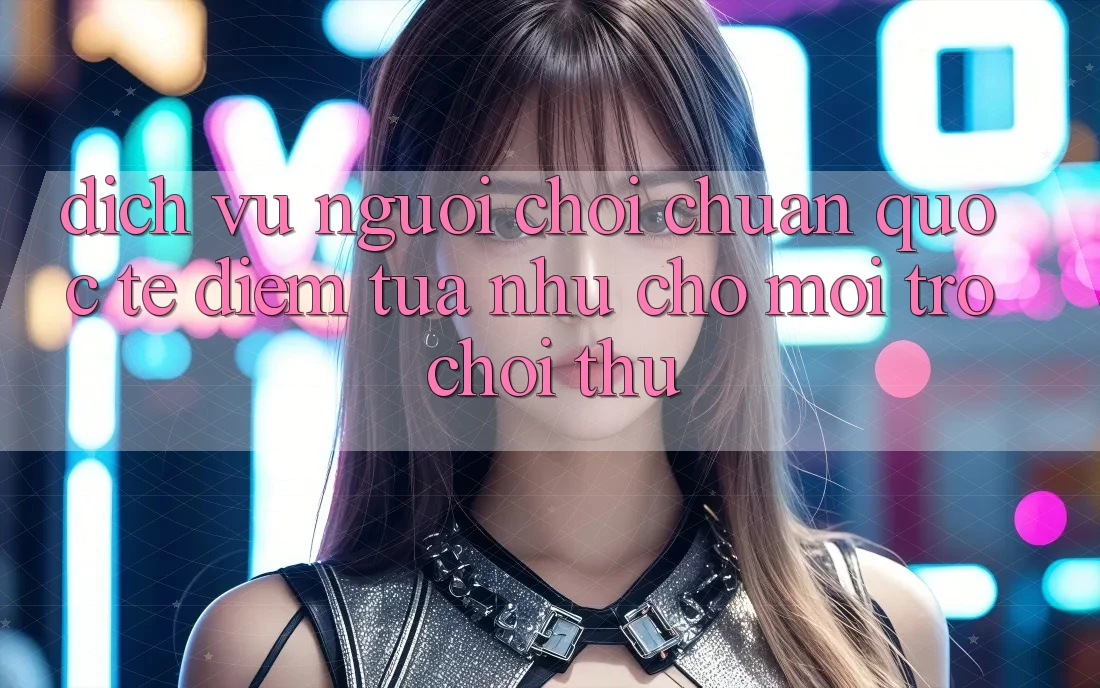 Dịch Vụ Người chơi Chuẩn Quốc Tế: Điểm Tựa như Cho Mọi Trò chơi Thủ Dịch Vụ Người chơi Chuẩn Quốc Tế: Điểm Tựa như Cho Mọi Trò chơi Thủ