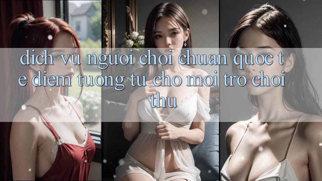 Dịch Vụ Người chơi Chuẩn Quốc Tế: Điểm Tương tự Cho Mọi Trò chơi Thủ Dịch Vụ Người chơi Chuẩn Quốc Tế: Điểm Tương tự Cho Mọi Trò chơi Thủ