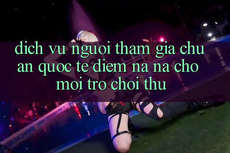 Dịch Vụ Người tham gia Chuẩn Quốc Tế: Điểm Na ná Cho Mọi Trò chơi Thủ