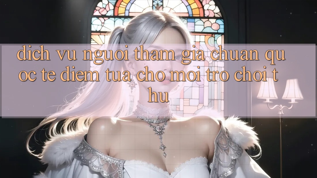 Dịch Vụ Người tham gia Chuẩn Quốc Tế: Điểm Tựa Cho Mọi Trò chơi Thủ Dịch Vụ Người tham gia Chuẩn Quốc Tế: Điểm Tựa Cho Mọi Trò chơi Thủ