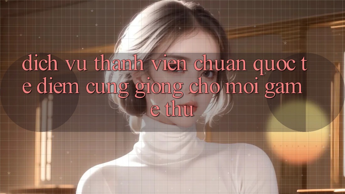 Dịch Vụ Thành viên Chuẩn Quốc Tế: Điểm Cũng giống Cho Mọi Game Thủ