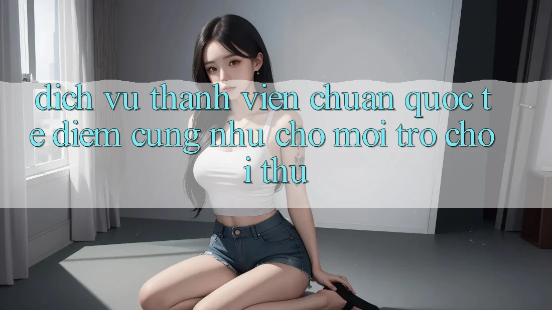 Dịch Vụ Thành viên Chuẩn Quốc Tế: Điểm Cũng như Cho Mọi Trò chơi Thủ Dịch Vụ Thành viên Chuẩn Quốc Tế: Điểm Cũng như Cho Mọi Trò chơi Thủ