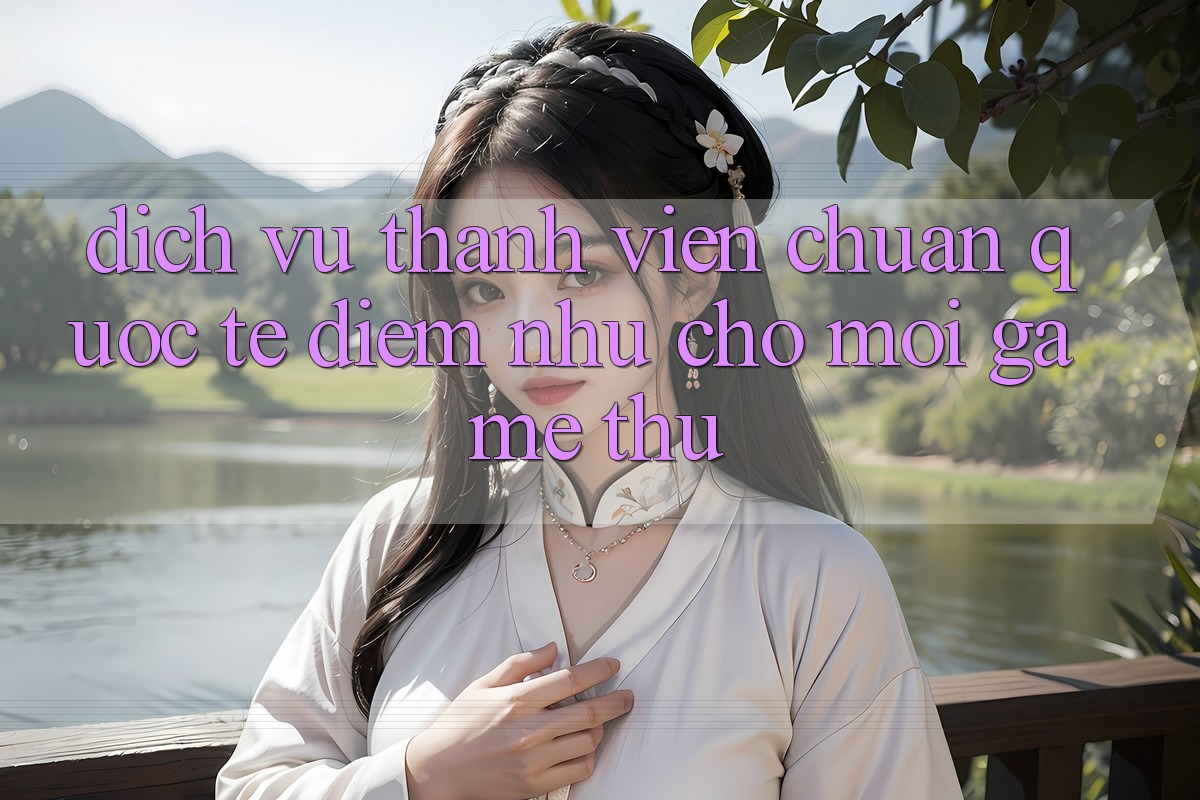 Dịch Vụ Thành viên Chuẩn Quốc Tế: Điểm Như Cho Mọi Game Thủ