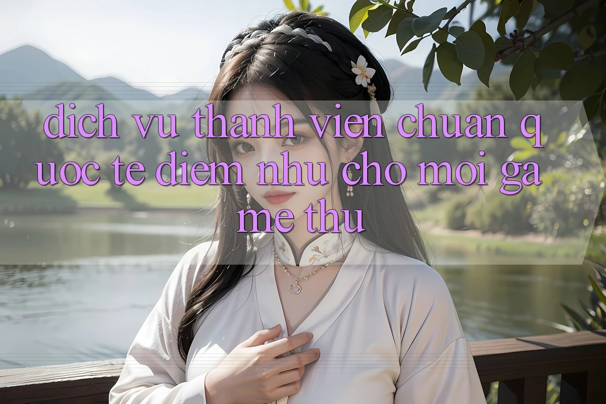 Dịch Vụ Thành viên Chuẩn Quốc Tế: Điểm Như Cho Mọi Game Thủ Dịch Vụ Thành viên Chuẩn Quốc Tế: Điểm Như Cho Mọi Game Thủ