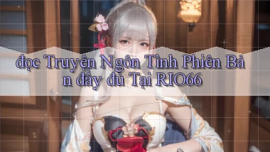đọc truyện ngôn tình phiên bản đầy đủ tại rio66