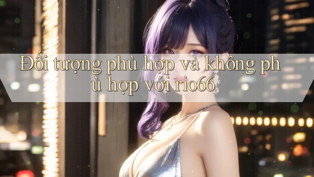 Đối tượng phù hợp và không phù hợp với rio66