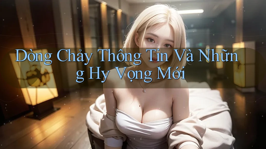 Dòng Chảy Thông Tin Và Những Hy Vọng Mới Dòng Chảy Thông Tin Và Những Hy Vọng Mới