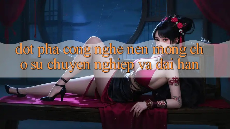 Đột Phá Công Nghệ: Nền Móng Cho Sự Chuyên nghiệp Và Dài hạn