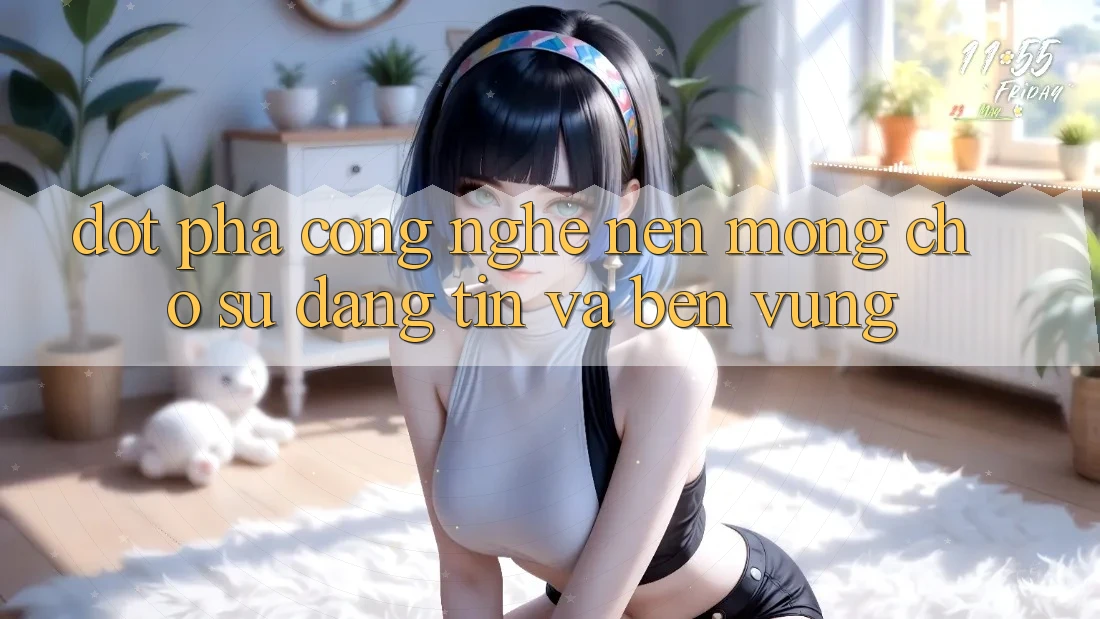 Đột Phá Công Nghệ: Nền Móng Cho Sự Đáng tin Và Bền Vững Đột Phá Công Nghệ: Nền Móng Cho Sự Đáng tin Và Bền Vững