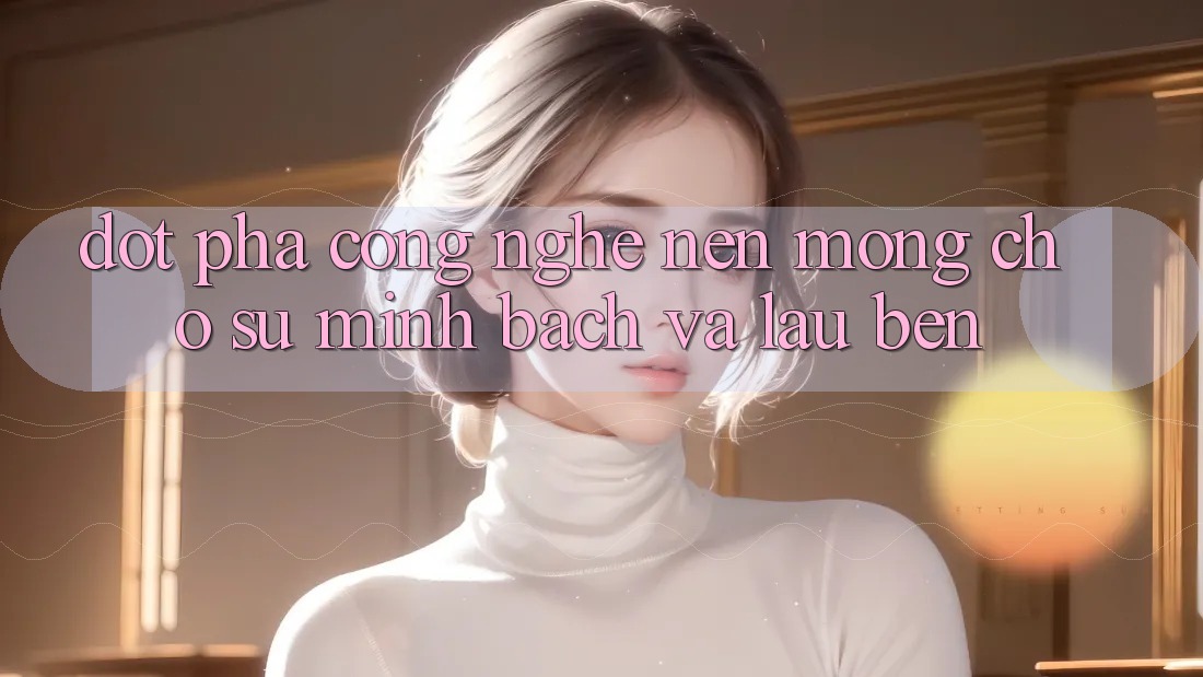 Đột Phá Công Nghệ: Nền Móng Cho Sự Minh bạch Và Lâu bền Đột Phá Công Nghệ: Nền Móng Cho Sự Minh bạch Và Lâu bền